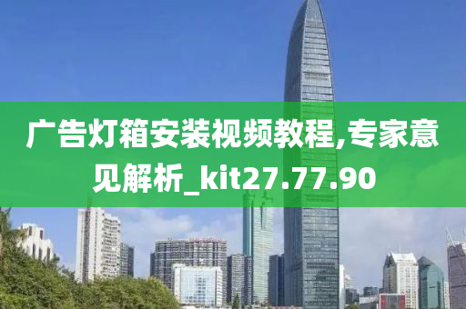 广告灯箱安装视频教程,专家意见解析_kit27.77.90