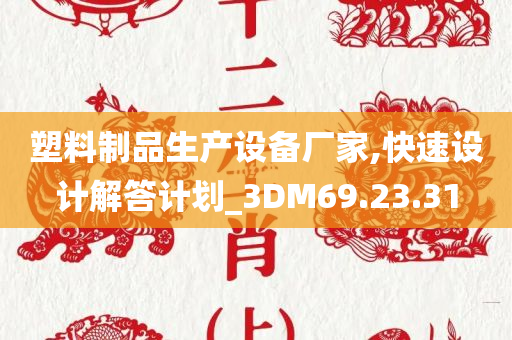 塑料制品生产设备厂家,快速设计解答计划_3DM69.23.31