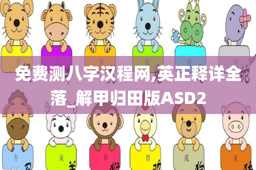 免费测八字汉程网,英正释详全落_解甲归田版ASD2