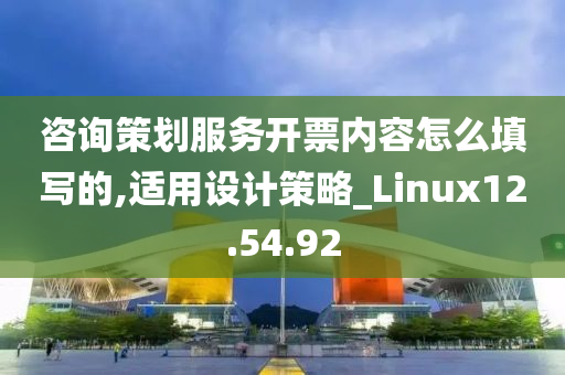 咨询策划服务开票内容怎么填写的,适用设计策略_Linux12.54.92