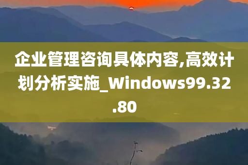 企业管理咨询具体内容,高效计划分析实施_Windows99.32.80