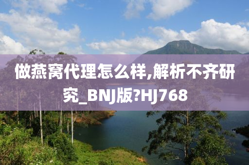 做燕窝代理怎么样,解析不齐研究_BNJ版?HJ768