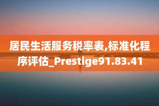 居民生活服务税率表,标准化程序评估_Prestige91.83.41