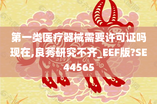 第一类医疗器械需要许可证吗现在,良莠研究不齐_EEF版?SE44565