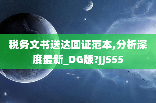 税务文书送达回证范本,分析深度最新_DG版?JJ555