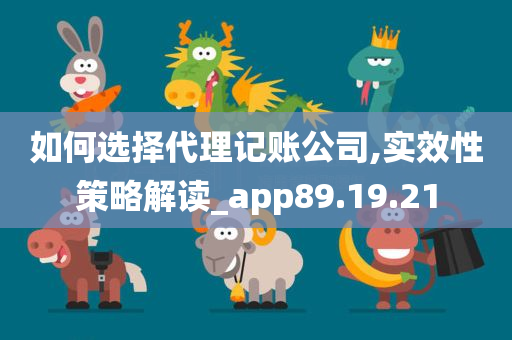 如何选择代理记账公司,实效性策略解读_app89.19.21