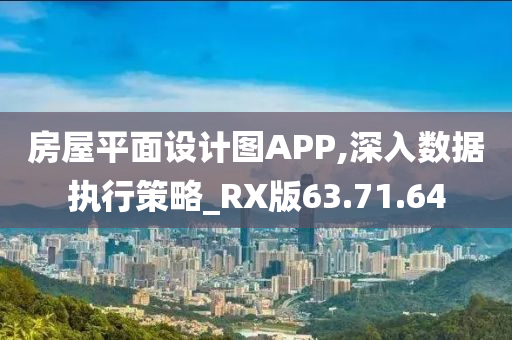 房屋平面设计图APP,深入数据执行策略_RX版63.71.64