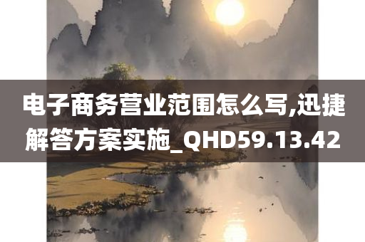 电子商务营业范围怎么写,迅捷解答方案实施_QHD59.13.42