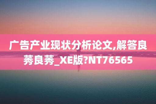 广告产业现状分析论文,解答良莠良莠_XE版?NT76565