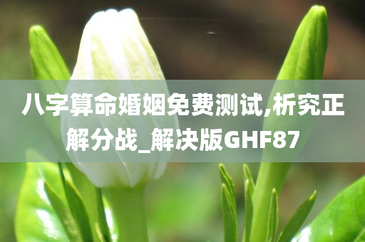 八字算命婚姻免费测试,析究正解分战_解决版GHF87