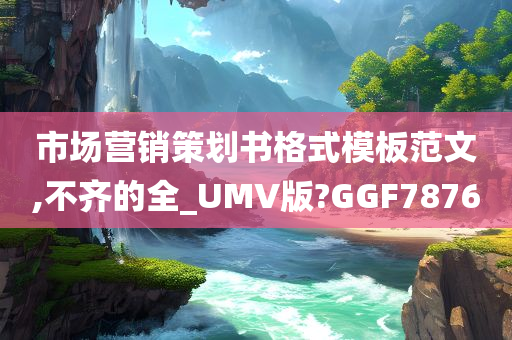 市场营销策划书格式模板范文,不齐的全_UMV版?GGF7876