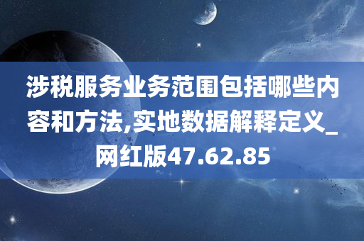 涉税服务业务范围包括哪些内容和方法,实地数据解释定义_网红版47.62.85