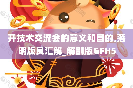 开技术交流会的意义和目的,落明版良汇解_解剖版GFH5