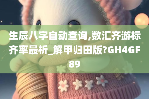 生辰八字自动查询,数汇齐游标齐率最析_解甲归田版?GH4GF89