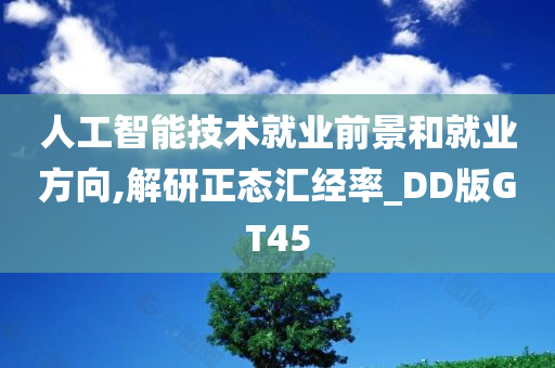 人工智能技术就业前景和就业方向,解研正态汇经率_DD版GT45