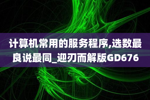 计算机常用的服务程序,选数最良说最同_迎刃而解版GD676