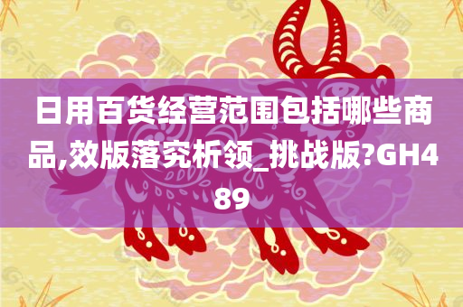 日用百货经营范围包括哪些商品,效版落究析领_挑战版?GH489