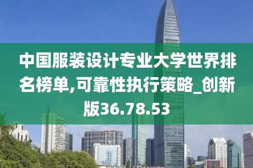 中国服装设计专业大学世界排名榜单,可靠性执行策略_创新版36.78.53