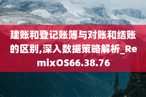 建账和登记账簿与对账和结账的区别,深入数据策略解析_RemixOS66.38.76