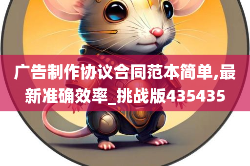 广告制作协议合同范本简单,最新准确效率_挑战版435435