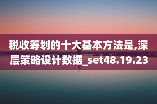 税收筹划的十大基本方法是,深层策略设计数据_set48.19.23