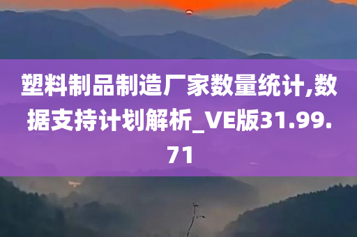 塑料制品制造厂家数量统计,数据支持计划解析_VE版31.99.71