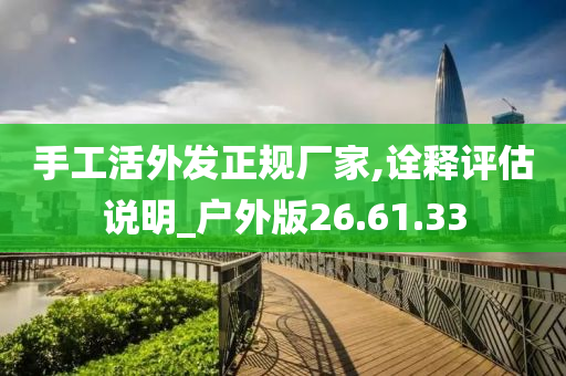 手工活外发正规厂家,诠释评估说明_户外版26.61.33