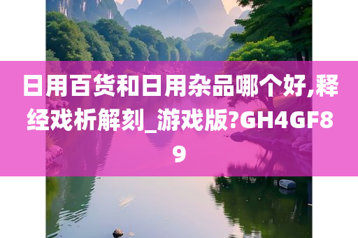 日用百货和日用杂品哪个好,释经戏析解刻_游戏版?GH4GF89