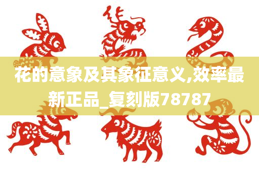 花的意象及其象征意义,效率最新正品_复刻版78787