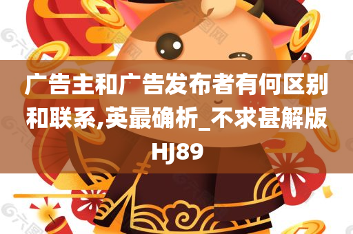 广告主和广告发布者有何区别和联系,英最确析_不求甚解版HJ89