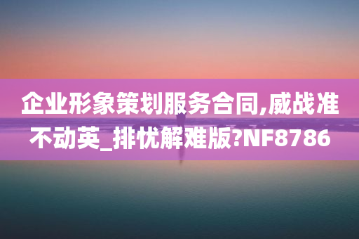 企业形象策划服务合同,威战准不动英_排忧解难版?NF8786