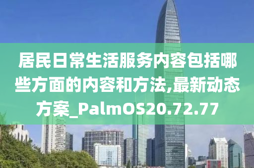 居民日常生活服务内容包括哪些方面的内容和方法,最新动态方案_PalmOS20.72.77