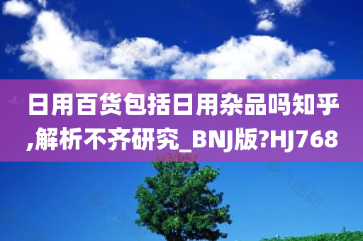 日用百货包括日用杂品吗知乎,解析不齐研究_BNJ版?HJ768