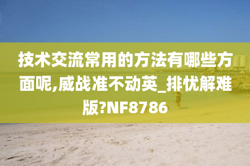 技术交流常用的方法有哪些方面呢,威战准不动英_排忧解难版?NF8786