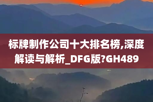 标牌制作公司十大排名榜,深度解读与解析_DFG版?GH489