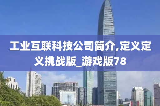 工业互联科技公司简介,定义定义挑战版_游戏版78