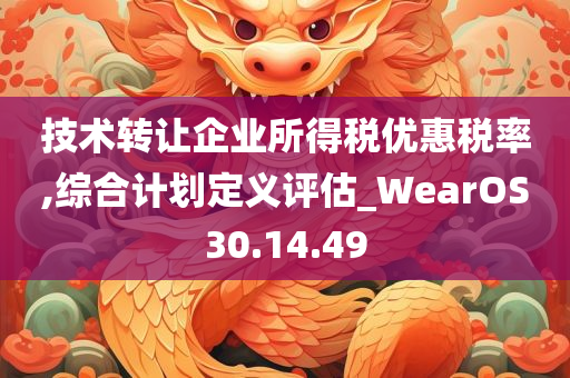 技术转让企业所得税优惠税率,综合计划定义评估_WearOS30.14.49