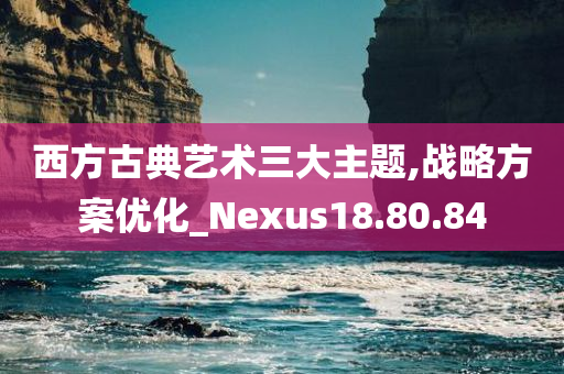 西方古典艺术三大主题,战略方案优化_Nexus18.80.84