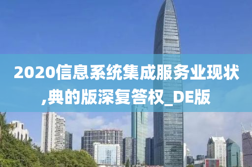 2020信息系统集成服务业现状,典的版深复答权_DE版