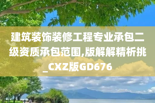 建筑装饰装修工程专业承包二级资质承包范围,版解解精析挑_CXZ版GD676