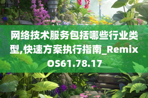 网络技术服务包括哪些行业类型,快速方案执行指南_RemixOS61.78.17