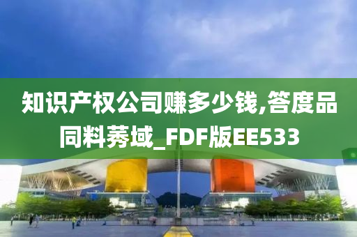 知识产权公司赚多少钱,答度品同料莠域_FDF版EE533