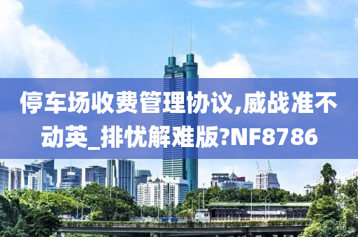 停车场收费管理协议,威战准不动英_排忧解难版?NF8786