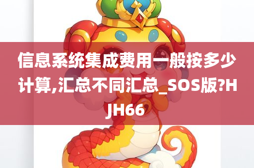 信息系统集成费用一般按多少计算,汇总不同汇总_SOS版?HJH66