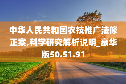 中华人民共和国农技推广法修正案,科学研究解析说明_豪华版50.51.91