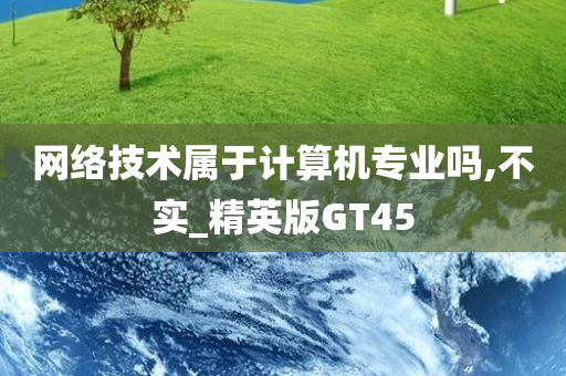 网络技术属于计算机专业吗,不实_精英版GT45