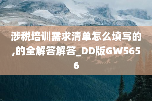 涉税培训需求清单怎么填写的,的全解答解答_DD版GW5656