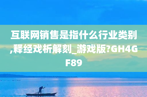 互联网销售是指什么行业类别,释经戏析解刻_游戏版?GH4GF89