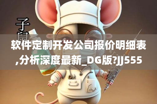 软件定制开发公司报价明细表,分析深度最新_DG版?JJ555