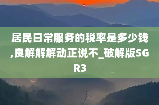 居民日常服务的税率是多少钱,良解解解动正说不_破解版SGR3